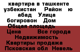 квартира в ташкенте.узбекистан. › Район ­ ю.абад › Улица ­ богировон › Дом ­ 53 › Общая площадь ­ 42 › Цена ­ 21 - Все города Недвижимость » Квартиры продажа   . Псковская обл.,Невель г.